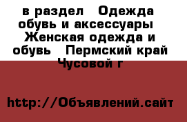  в раздел : Одежда, обувь и аксессуары » Женская одежда и обувь . Пермский край,Чусовой г.